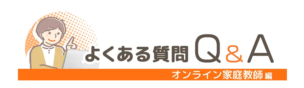 よくある質問Q&A オンライン家庭教師編