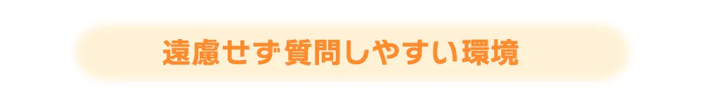 遠慮せず質問しやすい環境