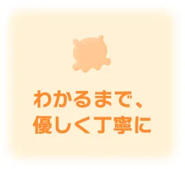 わかるまで、優しく丁寧に